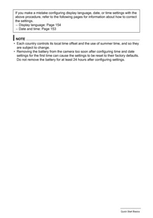 Page 2121Quick Start Basics
NOTE
• Each country controls its local time offset and the use of summer time, and so they 
are subject to change.
• Removing the battery from the camera too soon after configuring time and date 
settings for the first time can cause the settings to be reset to their factory defaults. 
Do not remove the battery for at least 24 hours after configuring settings. If you make a mistake configuring display language, date, or time settings with the 
above procedure, refer to the following...