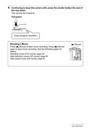 Page 2828Quick Start Basics
4.Continuing to keep the camera still, press the shutter button the rest of 
the way down.
This records the snapshot.
Full-press
Snap (Image is recorded.)
Shooting a Movie
Press [0] (Movie) to start movie recording. Press [0] (Movie) 
again to stop movie recording. See the following pages for 
details.
Standard movie (STD movie): page 58
High-definition movie (HD movie): page 60
High speed movie (HS movie): page 61[0] (Movie) 