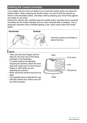 Page 3030Quick Start Basics
Your images will not come out clearly if you move the camera when you press the 
shutter button. When pressing the shutter button, be sure to hold the camera as 
shown in the illustration below, and keep it still by pressing your arms firmly against 
your sides as you shoot.
Holding the camera still, carefully press the shutter button and take care to avoid all 
movement as the shutter releases and for a few moments after it releases. This is 
especially important when available...