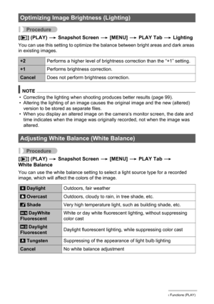 Page 118118Other Playback Functions (PLAY)
Procedure
[p] (PLAY) * Snapshot Screen * [MENU] * PLAY Tab * Lighting
You can use this setting to optimize the balance between bright areas and dark areas 
in existing images.
NOTE
• Correcting the lighting when shooting produces better results (page 99).
• Altering the lighting of an image causes the original image and the new (altered) 
version to be stored as separate files.
• When you display an altered image on the camera’s monitor screen, the date and 
time...