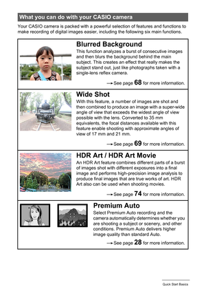 Page 1414Quick Start Basics
Your CASIO camera is packed with a powerful selection of features and functions to 
make recording of digital images easier, including the following six main functions.
What you can do with your CASIO camera
Blurred Background
This function analyzes a burst of consecutive images 
and then blurs the background behind the main 
subject. This creates an effect that really makes the 
subject stand out, just like photographs taken with a 
single-lens reflex camera.
Wide Shot
With this...