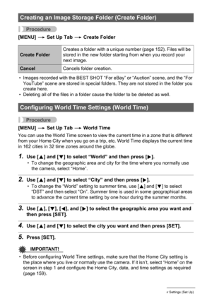 Page 157157Other Settings (Set Up)
Procedure
[MENU] * Set Up Tab * Create Folder
• Images recorded with the BEST SHOT “For eBay” or “Auction” scene, and the “For 
YouTube” scene are stored in special folders. They are not stored in the folder you 
create here.
• Deleting all of the files in a folder cause the folder to be deleted as well.
Procedure
[MENU] * Set Up Tab * World Time
You can use the World Time screen to view the current time in a zone that is different 
from your Home City when you go on a trip,...