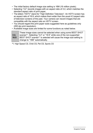 Page 4040Snapshot Tutorial
• The initial factory default image size setting is 16M (16 million pixels).
• Selecting “3:2” records images with an aspect ratio of 3:2, which matches the 
standard aspect ratio of print paper.
• The letters “HDTV” stand for “High Definition Television”. An HDTV screen has 
an aspect ratio of 16:9, which makes them wider than the usual 4:3 aspect ratio 
of television screens of the past. Your camera can record images that are 
compatible with the aspect ratio an HDTV screen.
• You...