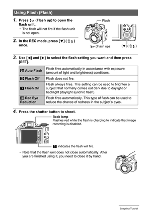 Page 3535Snapshot Tutorial
1.Press ð (Flash up) to open the 
flash unit.
• The flash will not fire if the flash unit 
is not open.
2.In the REC mode, press [2] ( ) 
once.
3.Use [4] and [6] to select the flash setting you want and then press 
[SET].
4.Press the shutter button to shoot.
• Note that the flash unit does not close automatically. After 
you are finished using it, you need to close it by hand.
Using Flash (Flash)
 Auto FlashFlash fires automatically in accordance with exposure 
(amount of light and...