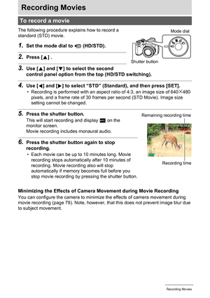 Page 5656Recording Movies
Recording Movies
The following procedure explains how to record a 
standard (STD) movie.
1.Set the mode dial to ³ (HD/STD).
2.Press [8] .
3.Use [8] and [2] to select the second 
control panel option from the top (HD/STD switching).
4.Use [4] and [6] to select “STD” (Standard), and then press [SET].
• Recording is performed with an aspect ratio of 4:3, an image size of 640x480 
pixels, and a frame rate of 30 frames per second (STD Movie). Image size 
setting cannot be changed.
5.Press...