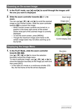 Page 9292Viewing Snapshots and Movies
1.In the PLAY mode, use [4] and [6] to scroll through the images until 
the one you want is displayed.
2.Slide the zoom controller towards z ([) to 
zoom.
You can use [8], [2], [4], and [6] to scroll the zoomed 
image on the monitor screen. Slide the zoom controller 
towards w to unzoom the image.
– When monitor screen contents are turned on, a 
graphic in the lower right corner of the screen 
shows what part of the zoomed image is currently 
displayed.
– To exit the zoom...