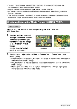 Page 9696Other Playback Functions (PLAY)
• To stop the slideshow, press [SET] or [MENU]. Pressing [MENU] stops the 
slideshow and returns to the menu screen.
• Adjust audio volume by pressing [8] or [2] during playback.
• All button operations are disabled while the slideshow is transitioning from one 
image to another.
• The time required for transition from one image to another may be longer in the 
case of an image that was not recorded with this camera.
Procedure
[p] (PLAY) * Movie Screen * [MENU] * PLAY...