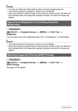 Page 118
118Other Playback Functions (PLAY)
NOTE
• You also can adjust the white balance when recording images (page 43).
• The original snapshot is retained in memory and not deleted.
• When you display an altered image on the camera’s monitor screen, the date and time indicates when the image was originally recorded, not when the image was 
altered.
Procedure
[p ] (PLAY)  * Snapshot Screen  * [MENU]  * PLAY Tab  * 
Brightness
You can select one of five brightness levels , from +2 (brightest) to –2 (least...