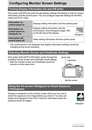 Page 158
158Configuring Monitor Screen Settings
Configuring Monitor Screen Settings
[
Each press of [DISP] will cycle through display settings that display or hide on-screen 
information and the control panel. You can  configure separate settings for the REC 
mode and PLAY mode.
• The control panel is not displayed and  display information settings cannot be 
changed during movie recording.
Displays a histogram on the monitor screen which you can use to 
check the exposure of an image befo re you shoot it. You...