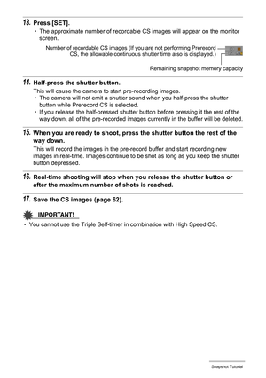 Page 61
61Snapshot Tutorial
13.Press [SET].
• The approximate number of recordable CS images will appear on the monitor screen.
14.Half-press the shutter button.
This will cause the camera to start pre-recording images.• The camera will not emit a shutter sound when you half-press the shutter 
button while Prerecord CS is selected.
• If you release the half-pressed shutter button before pressing it the rest of the  way down, all of the pre-recorded images currently in the buffer will be deleted.
15.When you are...