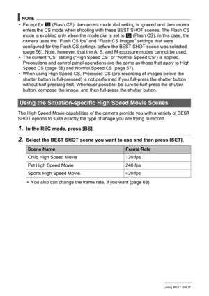 Page 90
90Using BEST SHOT
NOTE
• Except for C (Flash CS), the current mode dial setting is ignored and the camera 
enters the CS mode when shooting with these BEST SHOT scenes. The Flash CS 
mode is enabled only when the mode dial is set to 
C (Flash CS). In this case, the 
camera uses the “Flash CS fps” and “Flash CS Images” settings that were 
configured for the Flash CS settings before the BEST SHOT scene was selected 
(page 56). Note, however, that the A, S, and M exposure modes cannot be used.
• The...