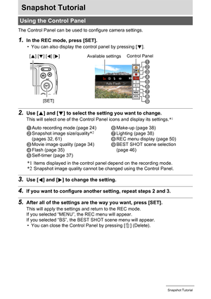 Page 3131Snapshot Tutorial
Snapshot Tutorial
The Control Panel can be used to configure camera settings.
1.In the REC mode, press [SET].
• You can also display the control panel by pressing [2].
2.Use [8] and [2] to select the setting you want to change.
This will select one of the Control Panel icons and display its settings.*1
*1Items displayed in the control panel depend on the recording mode.*2Snapshot image quality cannot be changed using the Control Panel.
3.Use [4] and [6] to change the setting.
4.If you...