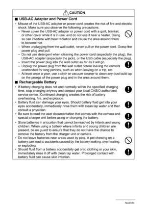 Page 105105Appendix
*CAUTION
.USB-AC Adapter and Power Cord
• Misuse of the USB-AC adapter or power cord creates the risk of fire and electric 
shock. Make sure you observe the following precautions.
– Never cover the USB-AC adapter or power cord with a quilt, blanket, 
or other cover while it is in use, and do not use it near a heater. Doing 
so can interfere with heat radiation and cause the area around them 
to become hot.
– When unplugging from the wall outlet, never pull on the power cord. Grasp the 
power...