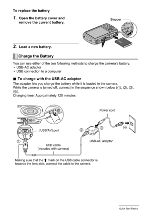 Page 1414Quick Start Basics
To replace the battery
1.Open the battery cover and 
remove the current battery.
2.Load a new battery.
You can use either of the two following methods to charge the camera’s battery.
• USB-AC adaptor
• USB connection to a computer
.To charge with the USB-AC adaptor
The adaptor lets you charge the battery while it is loaded in the camera.
While the camera is turned off, connect in the sequence shown below (
1, 2, 3, 
4).
Charging time: Approximately 120 minutes
Charge the Battery...