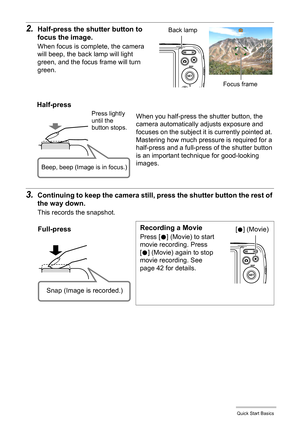 Page 2626Quick Start Basics
3.Continuing to keep the camera still, press the shutter button the rest of 
the way down.
This records the snapshot.
2.Half-press the shutter button to 
focus the image.
When focus is complete, the camera 
will beep, the back lamp will light 
green, and the focus frame will turn 
green.
When you half-press the shutter button, the 
camera automatically adjusts exposure and 
focuses on the subject it is currently pointed at. 
Mastering how much pressure is required for a 
half-press...
