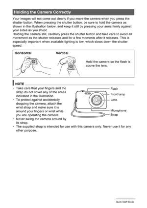 Page 1818Quick Start Basics
Your images will not come out clearly if you move the camera when you press the 
shutter button. When pressing the shutter button, be sure to hold the camera as 
shown in the illustration below, and keep it still by pressing your arms firmly against 
your sides as you shoot.
Holding the camera still, carefully press the shutter button and take care to avoid all 
movement as the shutter releases and for a few moments after it releases. This is 
especially important when available...