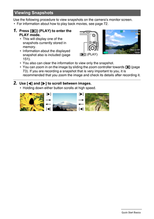 Page 1919Quick Start Basics
Use the following procedure to view snapshots on the camera’s monitor screen.
• For information about how to play back movies, see page 72.
1.Press [p] (PLAY) to enter the 
PLAY mode.
• This will display one of the 
snapshots currently stored in 
memory.
• Information about the displayed 
snapshot also is included (page 
151).
• You also can clear the information to view only the snapshot.
• You can zoom in on the image by sliding the zoom controller towards z (page 
73). If you are...