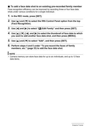 Page 3535Snapshot Tutorial
.To add a face data shot to an existing pre-recorded family member
Face recognition efficiency can be improved by recording three or four face data 
shots under various conditions for a single individual.
1.In the REC mode, press [SET].
2.Use [8] and [2] to select the fifth Control Panel option from the top 
(Face Recognition).
3.Use [4] and [6] to select “J Edit Family” and then press [SET].
4.Use [8], [2], [4], and [6] to select the thumbnail of face data to which 
you want to add...