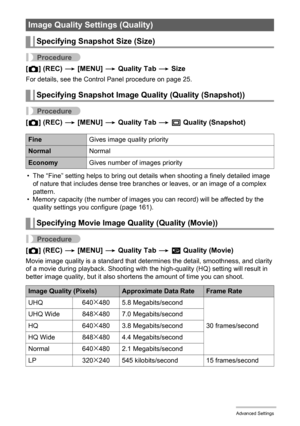 Page 6767Advanced Settings
Procedure
[r] (REC) * [MENU] * Quality Tab * Size
For details, see the Control Panel procedure on page 25.
Procedure
[r] (REC) * [MENU] * Quality Tab * T Quality (Snapshot)
• The “Fine” setting helps to bring out details when shooting a finely detailed image 
of nature that includes dense tree branches or leaves, or an image of a complex 
pattern.
• Memory capacity (the number of images you can record) will be affected by the 
quality settings you configure (page 161).
Procedure
[r]...