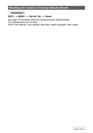 Page 144144Other Settings (Set Up)
Procedure
[SET] * MENU * Set Up Tab * Reset
See page 157 for details about the camera’s factory default settings.
The settings below are not reset.
World Time settings, clock settings, date style, screen language, video output
Resetting the Camera to Factory Defaults (Reset) 