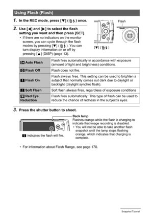 Page 3838Snapshot Tutorial
1.In the REC mode, press [2] ( ) once.
2.Use [4] and [6] to select the flash 
setting you want and then press [SET].
• If there are no indicators on the monitor 
screen, you can cycle through the flash 
modes by pressing [2] ( ). You can 
turn display information on or off by 
pressing [8] (DISP) (page 13).
3.Press the shutter button to shoot.
• For information about Flash Range, see page 170.
Using Flash (Flash)
 Auto FlashFlash fires automatically in accordance with exposure...