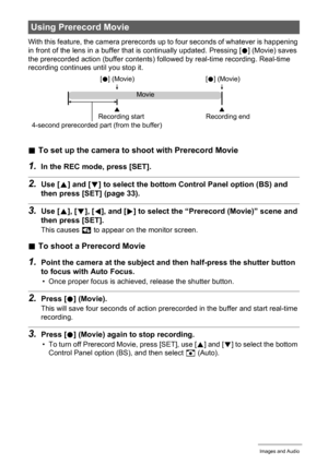 Page 5252Recording Movie Images and Audio
With this feature, the camera prerecords up to four seconds of whatever is happening 
in front of the lens in a buffer that is continually updated. Pressing [0] (Movie) saves 
the prerecorded action (buffer contents) followed by real-time recording. Real-time 
recording continues until you stop it.
.To set up the camera to shoot with Prerecord Movie
1.In the REC mode, press [SET].
2.Use [8] and [2] to select the bottom Control Panel option (BS) and 
then press [SET]...