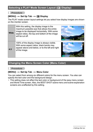 Page 108108Other Settings (Set Up)
Procedure
[MENU] * Set Up Tab * P Display
The PLAY mode screen layout settings let you select how display images are shown 
on the monitor screen.
Procedure
[MENU] * Set Up Tab * Menu Color
You can select from among six different colors for the menu screen. You also can 
specify the text color and the background design.
• This setting does not affect the text color or background of the easy menu screen 
and World Time screen. Also, the BEST SHOT scene menu and scene explanation...