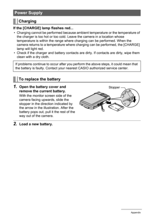 Page 128128Appendix
If the [CHARGE] lamp flashes red...
• Charging cannot be performed because ambient temperature or the temperature of 
the charger is too hot or too cold. Leave the camera in a location whose 
temperature is within the range where charging can be performed. When the 
camera returns to a temperature where charging can be performed, the [CHARGE] 
lamp will light red.
• Check if the charger and battery contacts are dirty. If contacts are dirty, wipe them 
clean with a dry cloth.
1.Open the...