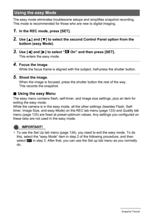 Page 4343Snapshot Tutorial
The easy mode eliminates troublesome setups and simplifies snapshot recording. 
This mode is recommended for those who are new to digital imaging.
1.In the REC mode, press [SET].
2.Use [8] and [2] to select the second Control Panel option from the 
bottom (easy Mode).
3.Use [4] and [6] to select “| On” and then press [SET].
This enters the easy mode.
4.Focus the image.
While the focus frame is aligned with the subject, half-press the shutter button.
5.Shoot the image.
When the image...