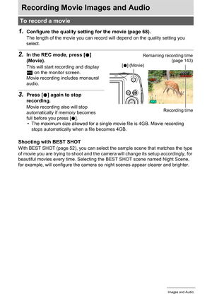 Page 4848Recording Movie Images and Audio
Recording Movie Images and Audio
1.Configure the quality setting for the movie (page 68).
The length of the movie you can record will depend on the quality setting you 
select.
2.In the REC mode, press [0] 
(Movie).
This will start recording and display 
Y on the monitor screen.
Movie recording includes monaural 
audio.
3.Press [0] again to stop 
recording.
Movie recording also will stop 
automatically if memory becomes 
full before you press [0].
• The maximum size...
