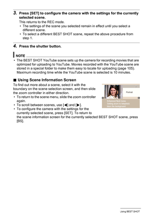 Page 5353Using BEST SHOT
3.Press [SET] to configure the camera with the settings for the currently 
selected scene.
This returns to the REC mode.
• The settings of the scene you selected remain in effect until you select a 
different scene.
• To select a different BEST SHOT scene, repeat the above procedure from 
step 1.
4.Press the shutter button.
NOTE
• The BEST SHOT YouTube scene sets up the camera for recording movies that are 
optimized for uploading to YouTube. Movies recorded with the YouTube scene are...