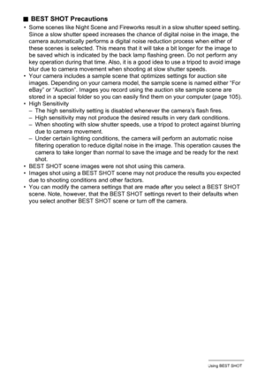Page 5454Using BEST SHOT
.BEST SHOT Precautions
• Some scenes like Night Scene and Fireworks result in a slow shutter speed setting. 
Since a slow shutter speed increases the chance of digital noise in the image, the 
camera automatically performs a digital noise reduction process when either of 
these scenes is selected. This means that it will take a bit longer for the image to 
be saved which is indicated by the back lamp flashing green. Do not perform any 
key operation during that time. Also, it is a good...