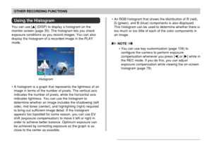 Page 106106
OTHER RECORDING FUNCTIONS
Using the Histogram
You can use [] (DISP) to display a histogram on the
monitor screen (page 30). The histogram lets you check
exposure conditions as you record images. You can also
display the histogram of a recorded image in the PLAY
mode.
Histogram
• A histogram is a graph that represents the lightness of an
image in terms of the number of pixels. The vertical axis
indicates the number of pixels, while the horizontal axis
indicates lightness. You can use the histogram...