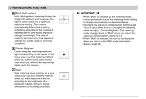 Page 116116
OTHER RECORDING FUNCTIONS
 Multi (Multi pattern)
Multi (Multi pattern) metering divides the
image into sections and measures the
light in each section for a balanced
exposure reading. The camera
automatically determines shooting
conditions according to the measured
lighting pattern, and makes exposure
settings accordingly. This type of
metering provides error-free exposure
settings for a wide range of shooting
conditions.
 Center Weighted
Center weighted metering measures
light concentrating on the...
