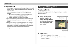 Page 125125
PLAYBACK
Playing and Editing a Movie
Playing a Movie
Use the following procedure to play a movie you recorded
with this camera.
1.In the PLAY mode,
use [] and [] to
scroll through movies
on the monitor screen
and display the one
you want.
2.Press [SET].
• This starts playback of the movie.
• You can perform the following operations while a
movie is playing.
Movie icon
Elapsed recording time
Image quality
 IMPORTANT! 
• Trimming an image causes the original (pre-trimmed)
image and the new (trimmed)...