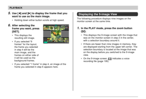 Page 131131
PLAYBACK
5.Use [] and [] to display the frame that you
want to use as the main image.
• Holding down either button scrolls at high speed.
6.After selecting the
frame you want, press
[SET].
• This displays the
resulting still image.
• If you selected “9
frames” for the layout,
the frame you selected
in step 4 will be the
main image, and the
frames on either side of
it will be used as the
background frames.
• If you selected “1 frame” in step 4, an image of the
frame you selected in step 6 appears...