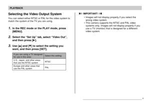 Page 144144
PLAYBACK
Selecting the Video Output System
You can select either NTSC or PAL for the video system to
match the system of the TV you are using.
1.In the REC mode or the PLAY mode, press
[MENU].
2.Select the “Set Up” tab, select “Video Out”,
and then press [].
3.Use [] and [] to select the setting you
want, and then press [SET].
If you are using a TV designedfor use in this area:
U.S., Japan, and other areas
that use the NTSC system
Europe and other areas that
use the PAL systemSelect this...
