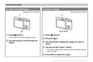 Page 21QUICK START GUIDE
21
1.Press [] (PLAY).
2.Press [] ( ).
3.Use [] and [] to display the image you want to
delete.
4.Use [] and [] to select “Delete”.
• To exit the image delete operation without deleting anything,
select “Cancel”.
5.Press [SET] to delete the image.
To delete an image
See page 145 for details.
1.Press [] (PLAY).
• This enters the PLAY (playback) mode.
2.Use [] and [] to scroll through the
images.
To view a recorded image
See page 120 for details.
1
2
1
2, 3, 4, 5 