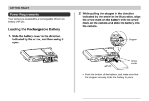 Page 32GETTING READY
32
2.While pulling the stopper in the direction
indicated by the arrow in the illustration, align
the arrow mark on the battery with the arrow
mark on the camera and slide the battery into
the camera.
NP-20
Push the bottom of the battery, and make sure that
the stopper securely locks the battery in place.
Stopper
Power Requirements
Your camera is powered by a rechargeable lithium ion
battery (NP-20).
Loading the Rechargeable Battery
1.Slide the battery cover in the direction
indicated by...