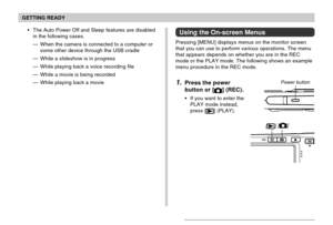 Page 45GETTING READY
45
Using the On-screen Menus
Pressing [MENU] displays menus on the monitor screen
that you can use to perform various operations. The menu
that appears depends on whether you are in the REC
mode or the PLAY mode. The following shows an example
menu procedure in the REC mode.
1.Press the power
button or [
] (REC).
If you want to enter the
PLAY mode instead,
press [
] (PLAY).
Power button
The Auto Power Off and Sleep features are disabled
in the following cases.
—When the camera is...