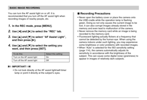 Page 55BASIC IMAGE RECORDING
55
You can turn the AF assist light on or off. It is
recommended that you turn off the AF assist light when
recording images of nearby people, etc.
1.In the REC mode, press [MENU].
2.Use [] and [] to select the “REC” tab.
3.Use [] and [] to select “AF Assist Light”,
and then press [].
4.Use [] and [] to select the setting you
want, and then press [SET].
Select this setting:
On
Off
To do this:
Turn on the AF assist light
Turn off the AF assist light
 IMPORTANT! 
Do not look...
