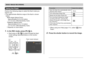 Page 61BASIC IMAGE RECORDING
61
[ ] (  )
Flash mode indicator
Using the Flash
Perform the following steps to select the flash mode you
want to use.
The approximate effective range of the flash is shown
below.
Wide Angle Optical Zoom:
Approximately 0.4 to 2.8 meters
(1.3´ to 9.2´) (ISO Sensitivity: Auto)
Telephoto Optical Zoom:
Approximately 0.4 to 1.4 meters
(1.3´ to 4.6´) (ISO Sensitivity: Auto)
*Depends on zoom factor.
1.In the REC mode, press [] ( ).
Each press of [] ( ) cycles through the flash
mode...