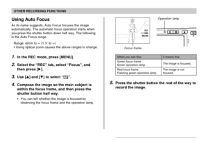 Page 7272
OTHER RECORDING FUNCTIONS
Using Auto Focus
As its name suggests, Auto Focus focuses the image
automatically. The automatic focus operation starts when
you press the shutter button down half way. The following
is the Auto Focus range.
Range: 40cm to ∞ (1.3´ to ∞)
•Using optical zoom causes the above ranges to change.
1.In the REC mode, press [MENU].
2.Select the “REC” tab, select “Focus”, and
then press [].
3.Use [] and [] to select “”.
4.Compose the image so the main subject is
within the focus...