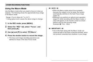 Page 7575
OTHER RECORDING FUNCTIONS
Using the Macro Mode
Use the Macro mode when you need to focus on close up
subjects. The following shows the approximate focus range
in the Macro mode.
Range: 17cm to 50cm (6.7˝ to 19.7˝)
•Using optical zoom causes the above range to change.
1.In the REC mode, press [MENU].
2.Select the “REC” tab, select “Focus”, and
then press [].
3.Use [] and [] to select “ Macro”.
4.Press the shutter button to record the image.
•The focus and image recording operations are
identical to...