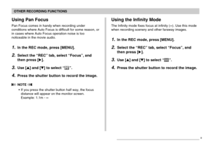 Page 7676
OTHER RECORDING FUNCTIONS
Using Pan Focus
Pan Focus comes in handy when recording under
conditions where Auto Focus is difficult for some reason, or
in cases where Auto Focus operation noise is too
noticeable in the movie audio.
1.In the REC mode, press [MENU].
2.Select the “REC” tab, select “Focus”, and
then press [].
3.Use [] and [] to select “”.
4.Press the shutter button to record the image.
 NOTE 
•If you press the shutter button half way, the focus
distance will appear on the monitor screen....