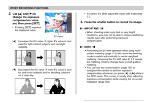 Page 8080
OTHER RECORDING FUNCTIONS
3.Use [] and [] to
change the exposure
compensation value,
and then press [SET].
•Pressing [SET] registers
the displayed value.
[] : Increases the EV value. A higher EV value is best
used for light-colored subjects and backlight
subjects.
[] : Decreases the EV value. A lower EV value is best
for dark-color subjects and for shooting outdoors
on a clear day.
EV value
•To cancel EV Shift, adjust the value until it becomes
0.0.
4.Press the shutter button to record the image....