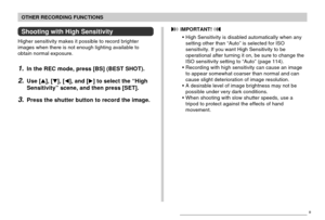 Page 9191
OTHER RECORDING FUNCTIONS
Shooting with High Sensitivity
Higher sensitivity makes it possible to record brighter
images when there is not enough lighting available to
obtain normal exposure.
1.In the REC mode, press [BS] (BEST SHOT).
2.Use [], [], [], and [] to select the “High
Sensitivity” scene, and then press [SET].
3.Press the shutter button to record the image.
B
 IMPORTANT! 
•High Sensitivity is disabled automatically when any
setting other than “Auto” is selected for ISO
sensitivity. If you...