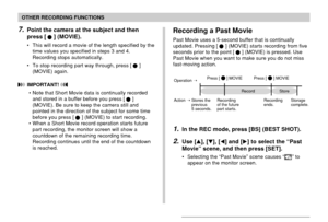 Page 9999
OTHER RECORDING FUNCTIONS
7.Point the camera at the subject and then
press [
] (MOVIE).
• This will record a movie of the length specified by the
time values you specified in steps 3 and 4.
Recording stops automatically.
• To stop recording part way through, press [
]
(MOVIE) again.
 IMPORTANT! 
• Note that Short Movie data is continually recorded
and stored in a buffer before you press []
(MOVIE). Be sure to keep the camera still and
pointed in the direction of the subject for some time
before you...