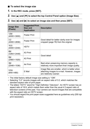 Page 3434Snapshot Tutorial
.To select the image size
1.In the REC mode, press [SET].
2.Use [8] and [2] to select the top Control Panel option (Image Size).
3.Use [4] and [6] to select an image size and then press [SET].
• The initial factory default image size setting is “12M”.
• Selecting “3:2” records images with an aspect ratio of 3:2, which matches the 
standard aspect ratio of print paper.
• The letters “HDTV” stand for “High Definition Television”. An HDTV screen has an 
aspect ratio of 16:9, which makes...