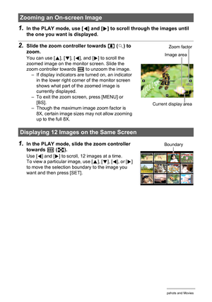 Page 7272Viewing Snapshots and Movies
1.In the PLAY mode, use [4] and [6] to scroll through the images until 
the one you want is displayed.
2.Slide the zoom controller towards z ([) to 
zoom.
You can use [8], [2], [4], and [6] to scroll the 
zoomed image on the monitor screen. Slide the 
zoom controller towards w to unzoom the image.
– If display indicators are turned on, an indicator 
in the lower right corner of the monitor screen 
shows what part of the zoomed image is 
currently displayed.
– To exit the...